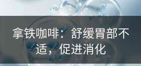 拿铁咖啡：舒缓胃部不适，促进消化